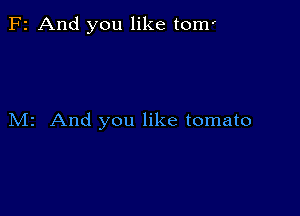 F2 And you like tom'

M2 And you like tomato