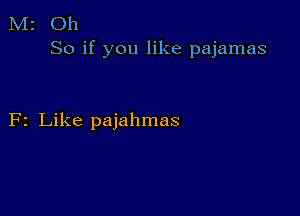 M2 Oh
So if you like pajamas

F2 Like pajahmas