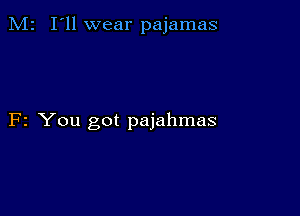 M2 I'll wear pajamas

F2 You got pajahmas