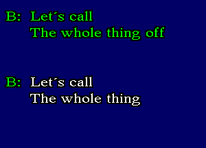 B2 Let's call
The whole thing off

B2 Let's call
The whole thing