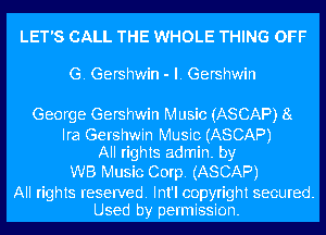 LET'S CALL THE WHOLE THING OFF

G. Gershwin - l. Gershwin

George Gershwin Music (ASCAP) 8g

Ira Gershwin Music (ASCAP)
All rights admin. by

WB Music Corp. (ASCAP)

All rights reserved. Int'l copyright secured.
Used by permission.