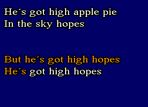 He's got high apple pie
In the sky hopes

But he's got high hopes
He's got high hopes