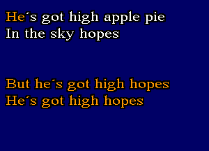 He's got high apple pie
In the sky hopes

But he's got high hopes
He's got high hopes