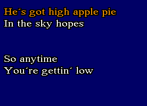 He's got high apple pie
In the sky hopes

So anytime
You're gettin low