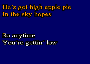 He's got high apple pie
In the sky hopes

So anytime
You're gettin low