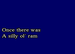 Once there was
A silly ol' ram