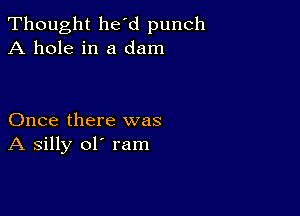 Thought he'd punch
A hole in a dam

Once there was
A silly ol' ram