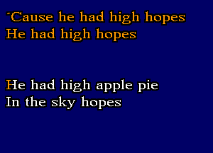 'Cause he had high hopes
He had high hopes

He had high apple pie
In the sky hopes