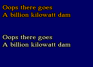 Oops there goes
A billion kilowatt dam

Oops there goes
A billion kilowatt dam