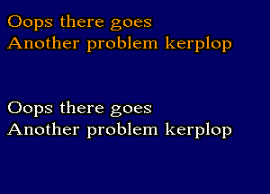 Oops there goes
Another problem kerplop

Oops there goes
Another problem kerplop