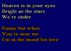 Heaven is in your eyes
Bright as the stars
XVe're under

Funny but when
You're near me
I'm in the mood for love