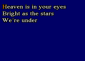 Heaven is in your eyes
Bright as the stars
XVe're under