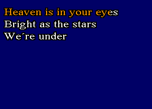 Heaven is in your eyes
Bright as the stars
XVe're under