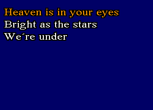 Heaven is in your eyes
Bright as the stars
XVe're under