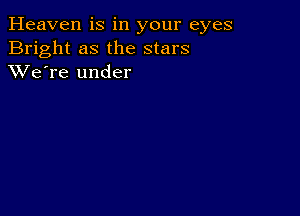 Heaven is in your eyes
Bright as the stars
XVe're under