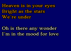 Heaven is in your eyes
Bright as the stars
XVe're under

Oh is there any wonder
I'm in the mood for love