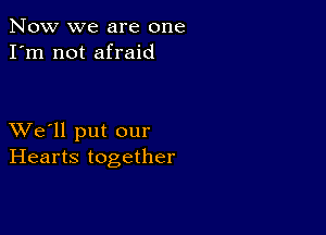 Now we are one
I'm not afraid

XVe'll put our
Hearts together