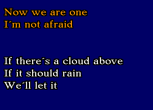 Now we are one
I'm not afraid

If there's a cloud above

If it should rain
We'll let it