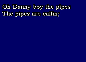 0h Danny boy the pipes
The pipes are callim