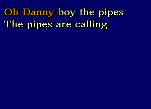 0h Danny boy the pipes
The pipes are calling