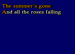 The summer's gone
And all the roses falling