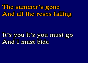 The summer's gone
And all the roses falling

IFS you ifs you must go
And I must bide