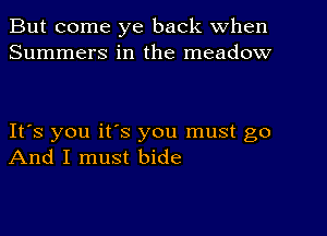 But come ye back When
Summers in the meadow

IFS you ifs you must go
And I must bide