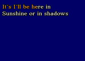 It's I'll be here in
Sunshine or in shadows