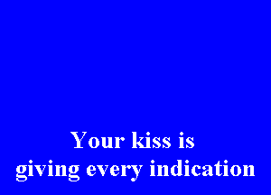 Your kiss is
giving ever I indication