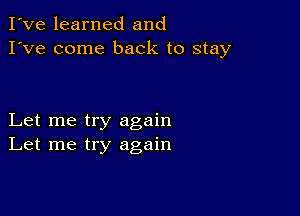 I've learned and
I've come back to stay

Let me try again
Let me try again