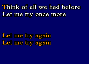 Think of all we had before
Let me try once more

Let me try again
Let me try again