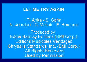 LET ME TRY AGAIN

P. Anka - S. Cahn
N. Jourdan - C. Vasoir- F. Romauld

Produced by
Eddie Barclay Editions (BMI Corp.)

Editions Musicales Vendages

Chrysalis Standards Inc. (BMI Corp.)
All Rights Reserved
Used by Permission