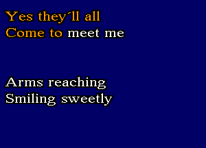 Yes they'll all
Come to meet me

Arms reaching
Smiling sweetly