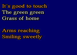 It's good to touch
The green green
Grass of home

Arms reaching
Smiling sweetly