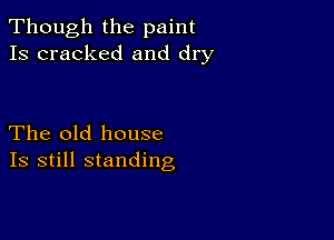 Though the paint
Is cracked and dry

The old house
Is still standing