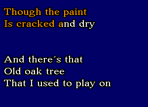 Though the paint
Is cracked and dry

And there's that
Old oak tree
That I used to play on