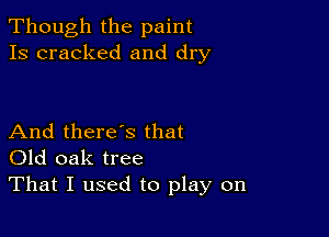 Though the paint
Is cracked and dry

And there's that
Old oak tree
That I used to play on