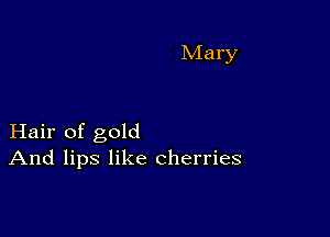 Hair of gold
And lips like cherries