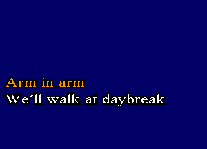 Arm in arm
We'll walk at daybreak