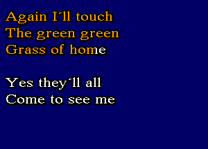 Again I'll touch
The green green
Grass of home

Yes they'll all
Come to see me