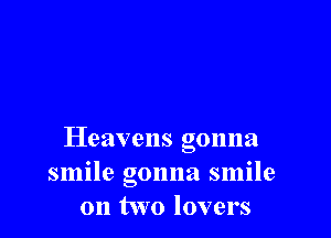 Heavens gonna
smile gonna smile
on two lovers
