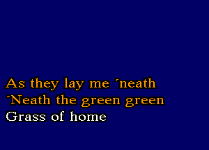 As they lay me 'neath
'Neath the green green
Grass of home