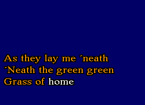 As they lay me 'neath
'Neath the green green
Grass of home