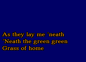 As they lay me 'neath
'Neath the green green
Grass of home