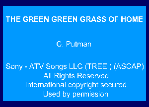 THE GREEN GREEN GRASS OF HOME

C. Putman

Sony - ATV Songs LLC (TREE) (ASCAP)

All Rights Reserved
Inte mational co pyrig ht secured.

Used by permission