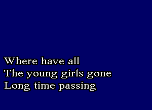 XVhere have all
The young girls gone
Long time passing