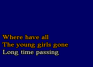 XVhere have all
The young girls gone
Long time passing