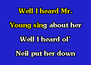 Well I heard Mr.
Young sing about her

Well I heard 01'

Neil put her down