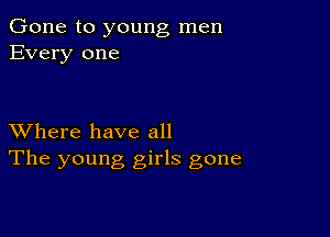 Gone to young men
Every one

XVhere have all
The young girls gone