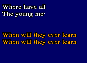 XVhere have all
The young me'

XVhen Will they ever learn
When will they ever learn